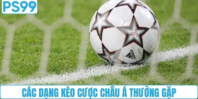 Các dạng kèo cược châu Á thường xuất hiện