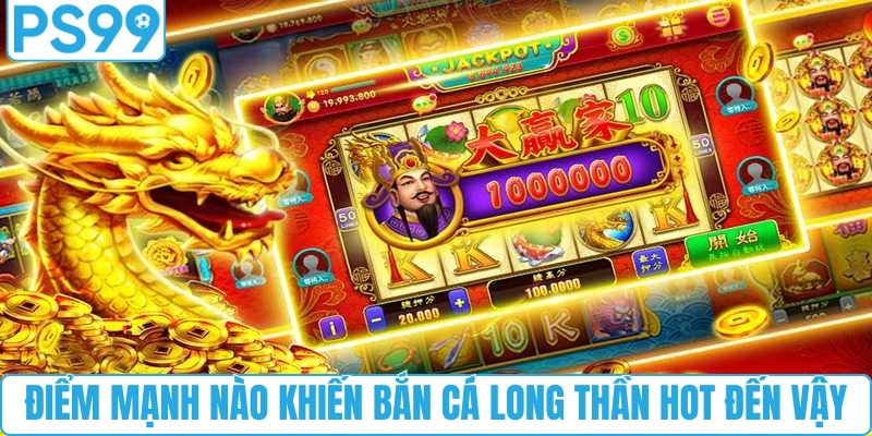 Điểm mạnh nào khiến bắn cá long thần hot đến vậy